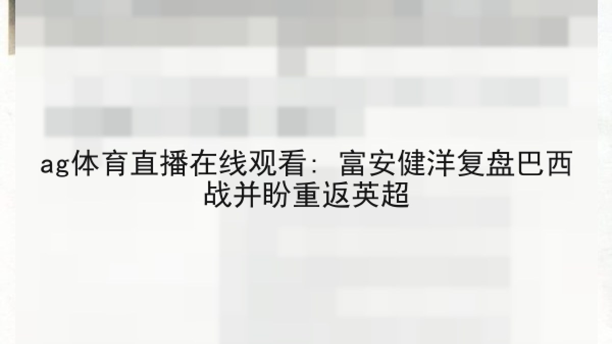 ag体育直播在线观看: 富安健洋复盘巴西战并盼重返英超 ag体育直播在线观看: 富安健洋复盘巴西战并盼重返英超